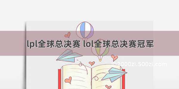 lpl全球总决赛 lol全球总决赛冠军