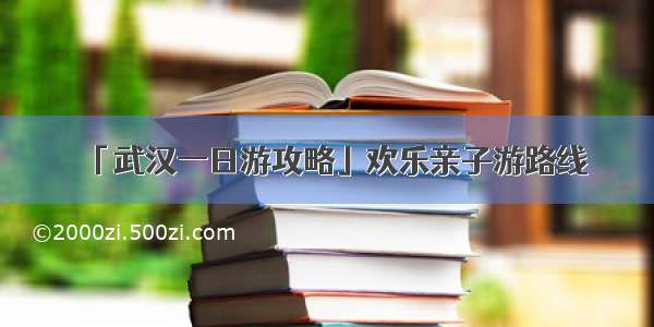 「武汉一日游攻略」欢乐亲子游路线