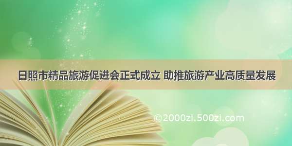 日照市精品旅游促进会正式成立 助推旅游产业高质量发展