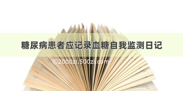 糖尿病患者应记录血糖自我监测日记