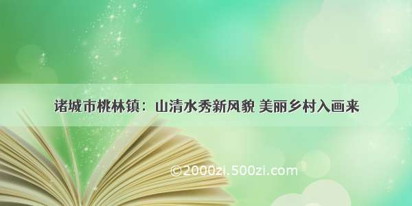 诸城市桃林镇：山清水秀新风貌 美丽乡村入画来