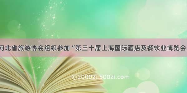 河北省旅游协会组织参加“第三十届上海国际酒店及餐饮业博览会”