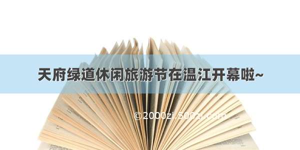 天府绿道休闲旅游节在温江开幕啦~