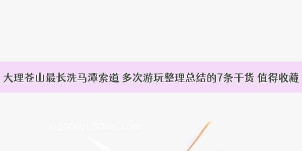 大理苍山最长洗马潭索道 多次游玩整理总结的7条干货 值得收藏