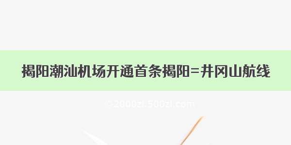 揭阳潮汕机场开通首条揭阳=井冈山航线