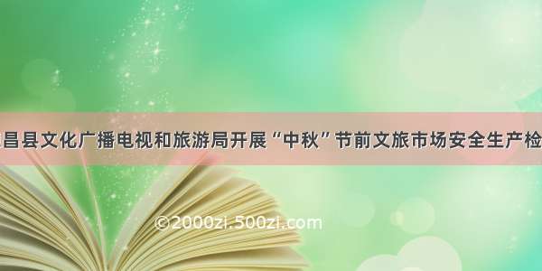 德昌县文化广播电视和旅游局开展“中秋”节前文旅市场安全生产检查