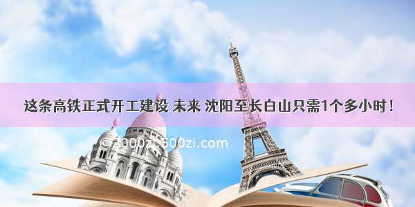 这条高铁正式开工建设 未来 沈阳至长白山只需1个多小时！