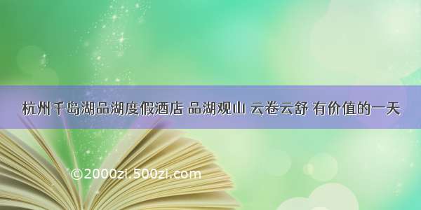 杭州千岛湖品湖度假酒店 品湖观山 云卷云舒 有价值的一天