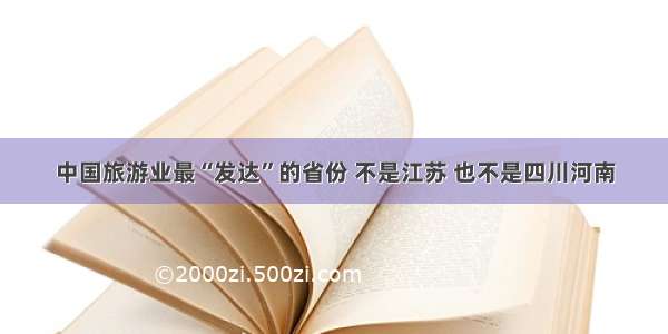 中国旅游业最“发达”的省份 不是江苏 也不是四川河南