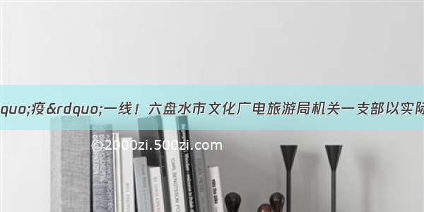 让党徽闪耀在战“疫”一线！六盘水市文化广电旅游局机关一支部以实际行动践行使命支援