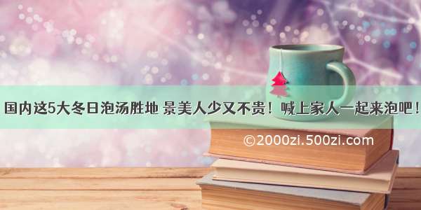 国内这5大冬日泡汤胜地 景美人少又不贵！喊上家人一起来泡吧！