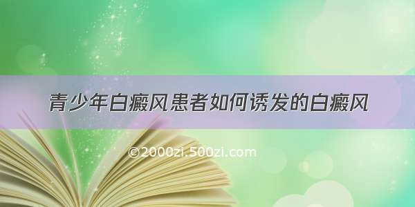 青少年白癜风患者如何诱发的白癜风