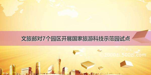 文旅部对7个园区开展国家旅游科技示范园试点