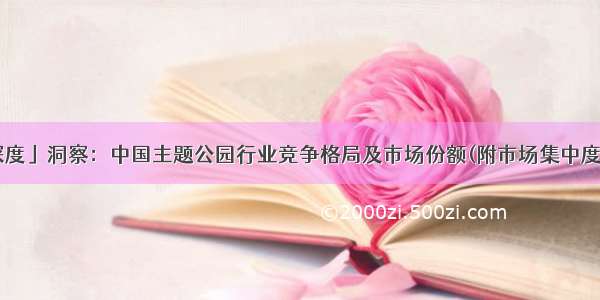 「行业深度」洞察：中国主题公园行业竞争格局及市场份额(附市场集中度 企业竞争