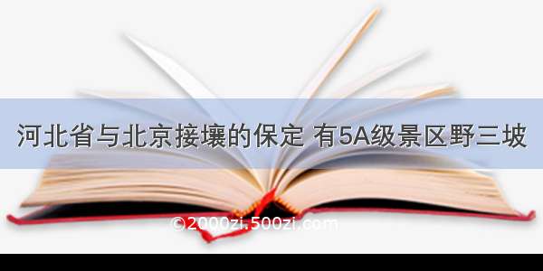 河北省与北京接壤的保定 有5A级景区野三坡