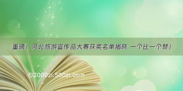 重磅！河北旅游宣传品大赛获奖名单揭晓 一个比一个赞！