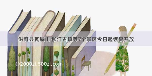 洪雅县瓦屋山 柳江古镇等7个景区今日起恢复开放