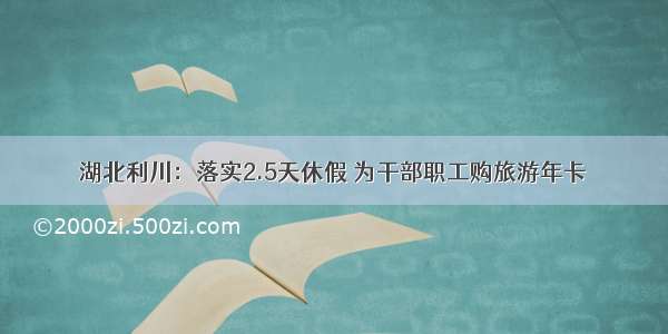 湖北利川：落实2.5天休假 为干部职工购旅游年卡