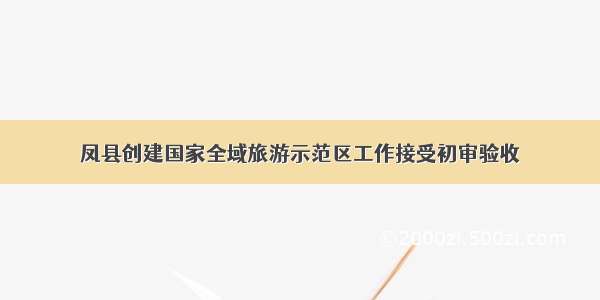 凤县创建国家全域旅游示范区工作接受初审验收
