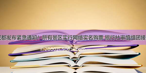 成都发布紧急通知！所有景区实行网络实名购票 旅行社审慎组团接团