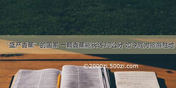 “盛产香蕉”的国家 一颗香蕉能长达30公分 如今成为旅游胜地！