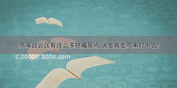 原来白云区有这么多隐藏景点 说走就走周末打卡去！