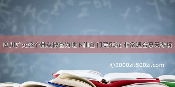 四川广元这个景点被誉为地下仙宫 门票50元 非常适合夏天游玩