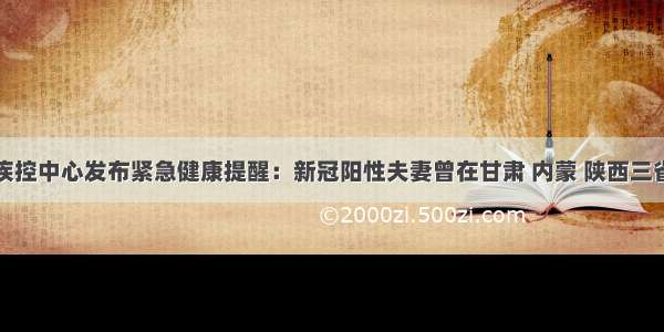 济宁市疾控中心发布紧急健康提醒：新冠阳性夫妻曾在甘肃 内蒙 陕西三省区旅游