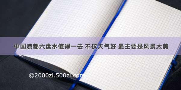 中国凉都六盘水值得一去 不仅天气好 最主要是风景太美