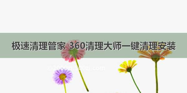 极速清理管家 360清理大师一键清理安装