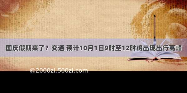 国庆假期来了？交通 预计10月1日9时至12时将出现出行高峰