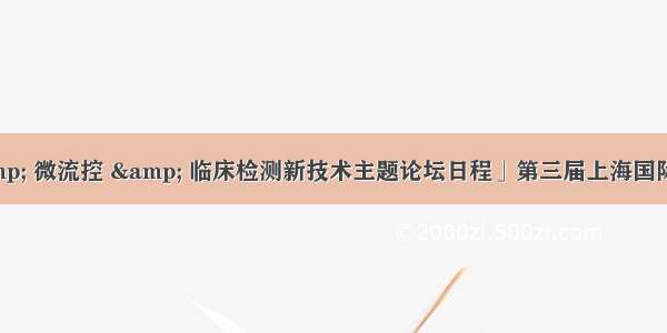 「类器官 & 微流控 & 临床检测新技术主题论坛日程」第三届上海国际癌症大会 诚邀