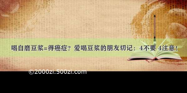 喝自磨豆浆=得癌症？爱喝豆浆的朋友切记：4不要 4注意！