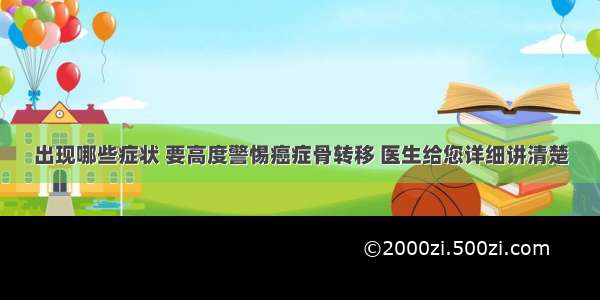 出现哪些症状 要高度警惕癌症骨转移 医生给您详细讲清楚