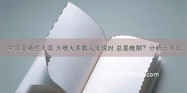 中国是癌症大国 为啥大多数人发现时 总是晚期？分析出原因