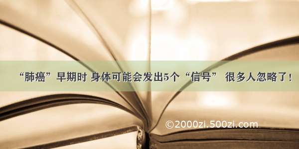 “肺癌”早期时 身体可能会发出5个“信号” 很多人忽略了！