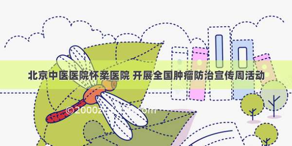 北京中医医院怀柔医院 开展全国肿瘤防治宣传周活动