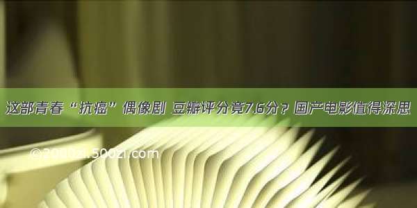 这部青春“抗癌”偶像剧 豆瓣评分竟7.6分？国产电影值得深思