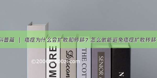 科普篇 ｜ 癌症为什么会扩散和转移？怎么做能避免癌症扩散转移？