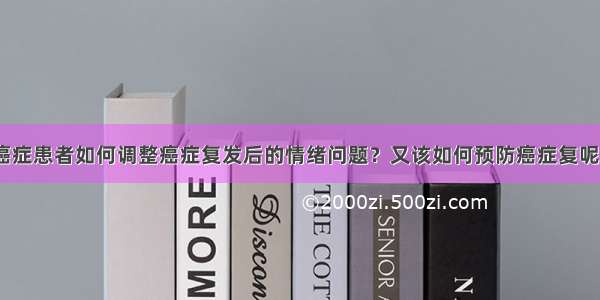 癌症患者如何调整癌症复发后的情绪问题？又该如何预防癌症复呢？