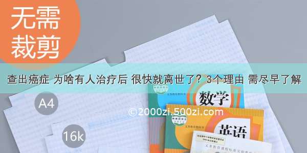 查出癌症 为啥有人治疗后 很快就离世了？3个理由 需尽早了解