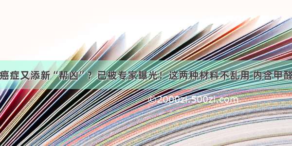 癌症又添新“帮凶”？已被专家曝光！这两种材料不乱用 内含甲醛