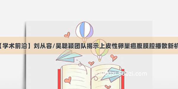 【学术前沿】刘从容/吴聪颖团队揭示上皮性卵巢癌腹膜腔播散新机制