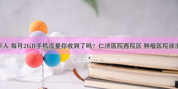 @上海老年人 每月2GB手机流量你收到了吗？仁济医院西院区 肿瘤医院徐汇院区明起