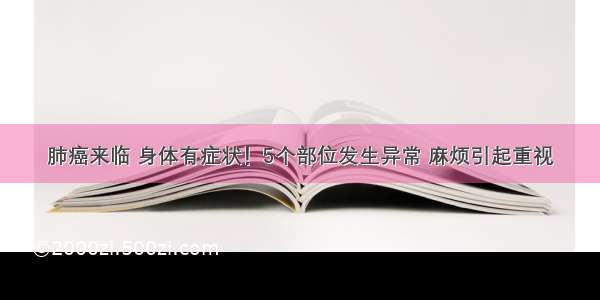 肺癌来临 身体有症状！5个部位发生异常 麻烦引起重视