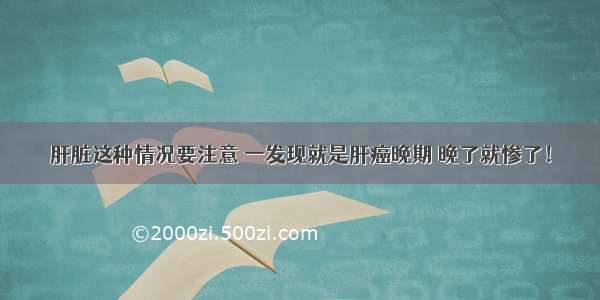 肝脏这种情况要注意 一发现就是肝癌晚期 晚了就惨了！