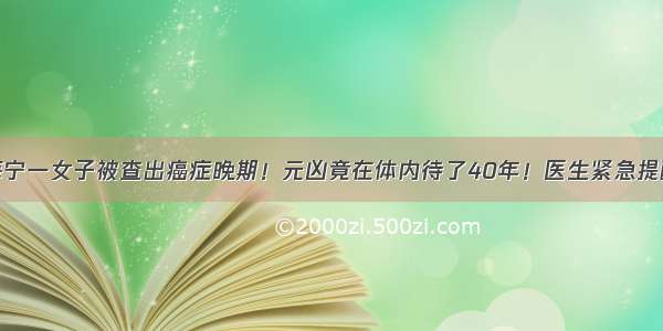 海宁一女子被查出癌症晚期！元凶竟在体内待了40年！医生紧急提醒