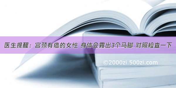 医生提醒：宫颈有癌的女性 身体会露出3个马脚 对照检查一下