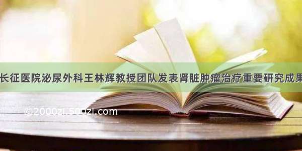 长征医院泌尿外科王林辉教授团队发表肾脏肿瘤治疗重要研究成果