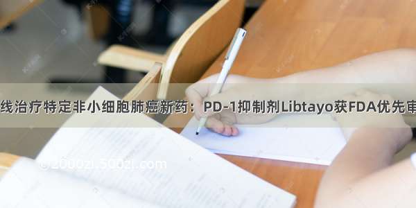 一线治疗特定非小细胞肺癌新药：PD-1抑制剂Libtayo获FDA优先审评